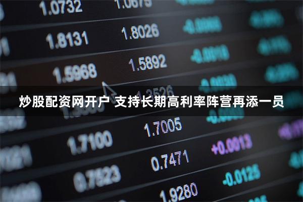 炒股配资网开户 支持长期高利率阵营再添一员