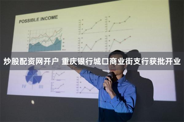 炒股配资网开户 重庆银行城口商业街支行获批开业