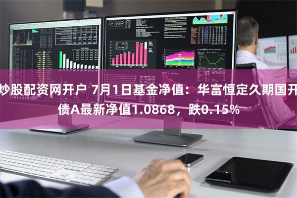 炒股配资网开户 7月1日基金净值：华富恒定久期国开债A最新净值1.0868，跌0.15%