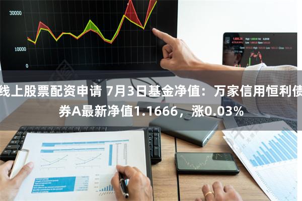 线上股票配资申请 7月3日基金净值：万家信用恒利债券A最新净值1.1666，涨0.03%