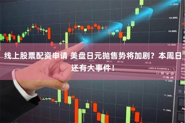 线上股票配资申请 美盘日元抛售势将加剧？本周日还有大事件！