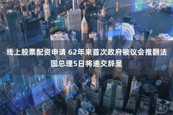 线上股票配资申请 62年来首次政府被议会推翻法国总理5日将递交辞呈