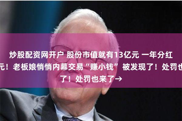 炒股配资网开户 股份市值就有13亿元 一年分红几千万元！老板娘悄悄内幕交易“赚小钱” 被发现了！处罚也来了→