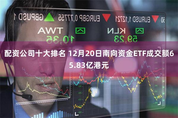 配资公司十大排名 12月20日南向资金ETF成交额65.83亿港元