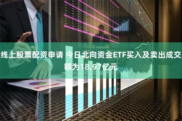 线上股票配资申请 今日北向资金ETF买入及卖出成交额为18.97亿元