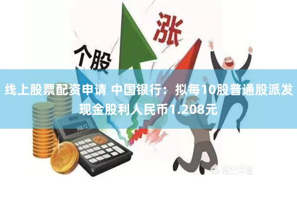 线上股票配资申请 中国银行：拟每10股普通股派发现金股利人民币1.208元