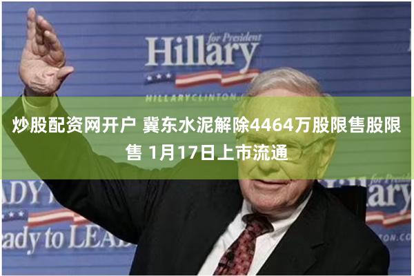 炒股配资网开户 冀东水泥解除4464万股限售股限售 1月17日上市流通
