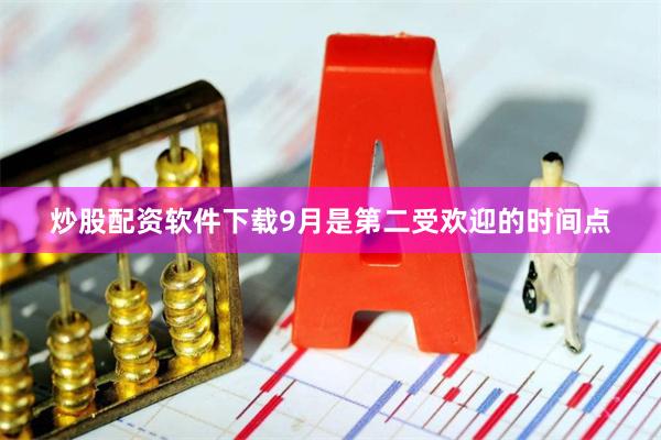 炒股配资软件下载9月是第二受欢迎的时间点