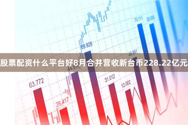 股票配资什么平台好8月合并营收新台币228.22亿元