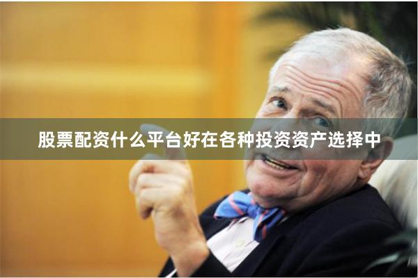 股票配资什么平台好在各种投资资产选择中