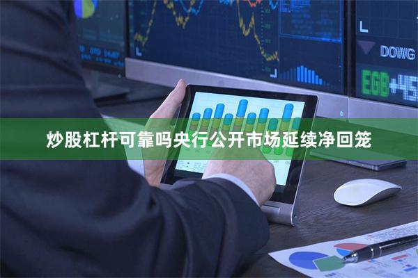 炒股杠杆可靠吗央行公开市场延续净回笼