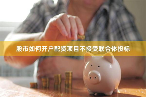 股市如何开户配资项目不接受联合体投标