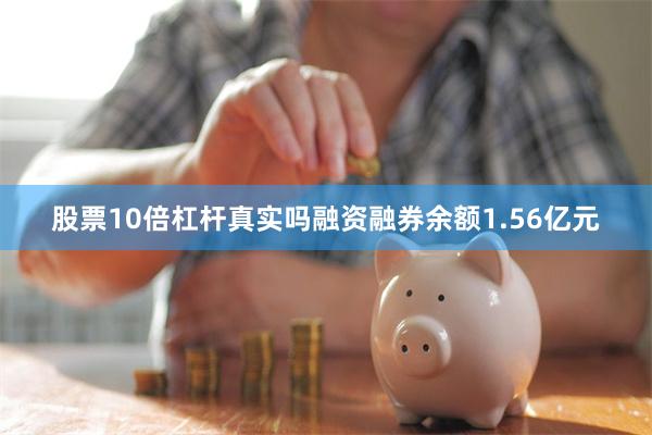 股票10倍杠杆真实吗融资融券余额1.56亿元