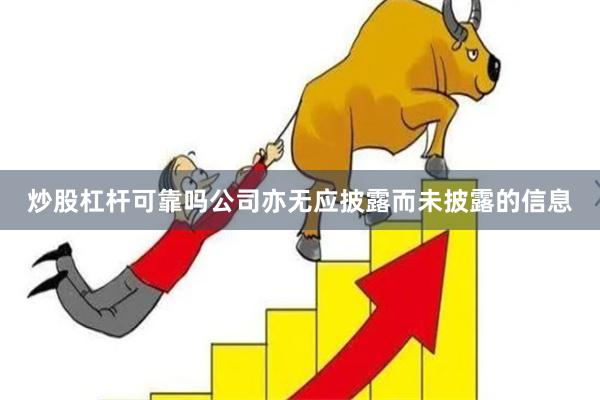 炒股杠杆可靠吗公司亦无应披露而未披露的信息