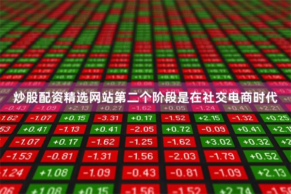 炒股配资精选网站第二个阶段是在社交电商时代