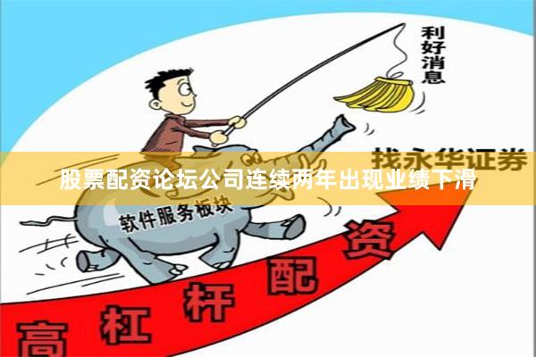 股票配资论坛公司连续两年出现业绩下滑