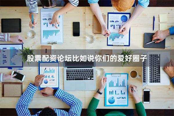 股票配资论坛比如说你们的爱好圈子