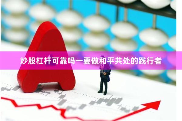 炒股杠杆可靠吗一要做和平共处的践行者