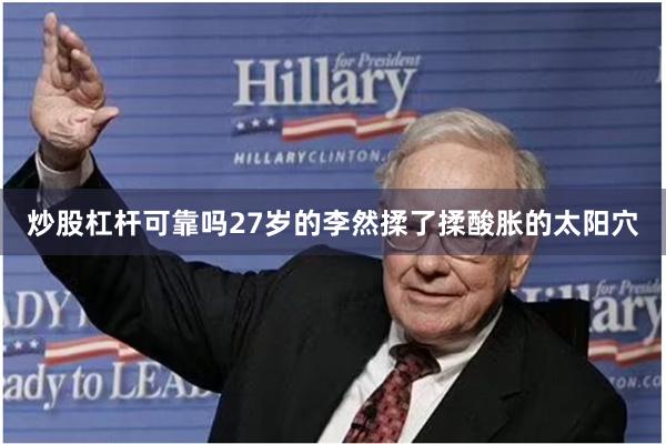 炒股杠杆可靠吗27岁的李然揉了揉酸胀的太阳穴