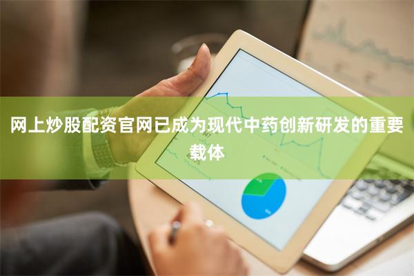 网上炒股配资官网已成为现代中药创新研发的重要载体