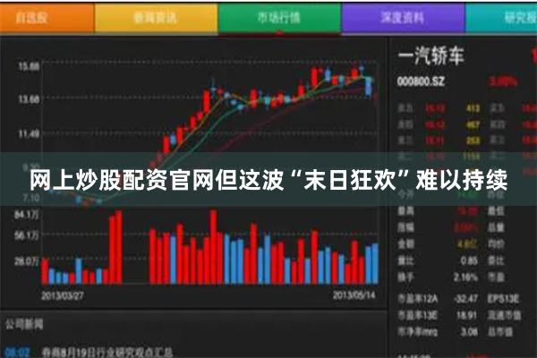 网上炒股配资官网但这波“末日狂欢”难以持续