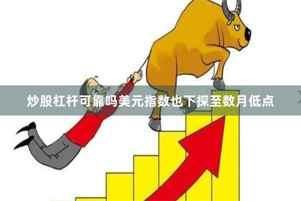 炒股杠杆可靠吗美元指数也下探至数月低点