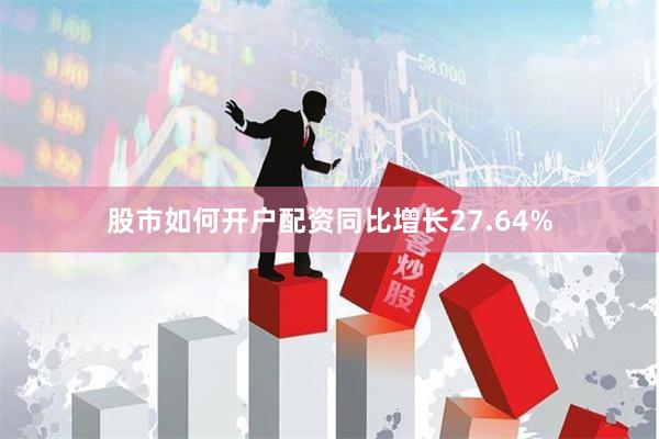 股市如何开户配资同比增长27.64%