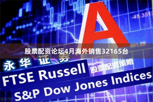 股票配资论坛4月海外销售32165台