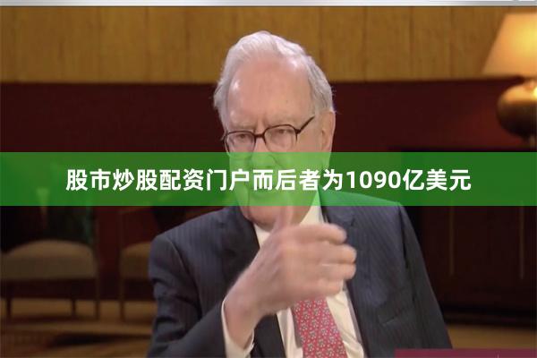 股市炒股配资门户而后者为1090亿美元