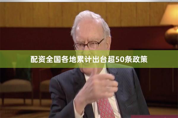配资全国各地累计出台超50条政策