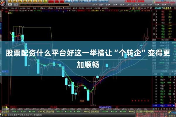 股票配资什么平台好这一举措让“个转企”变得更加顺畅