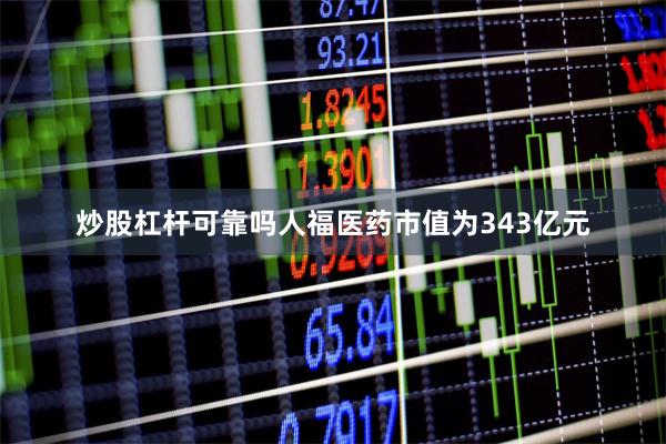 炒股杠杆可靠吗人福医药市值为343亿元