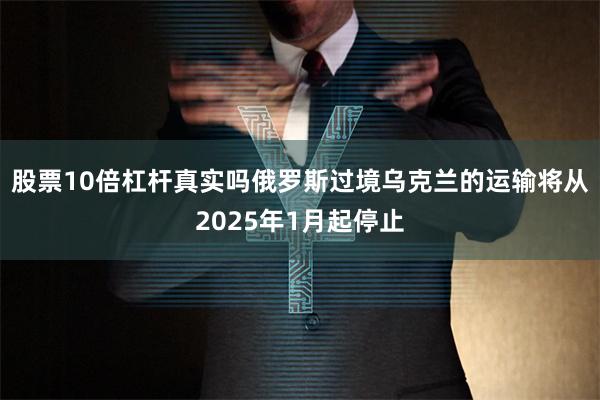 股票10倍杠杆真实吗俄罗斯过境乌克兰的运输将从2025年1月起停止