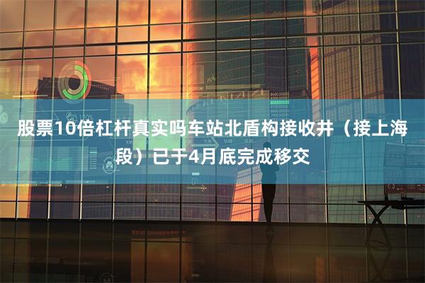 股票10倍杠杆真实吗车站北盾构接收井（接上海段）已于4月底完成移交