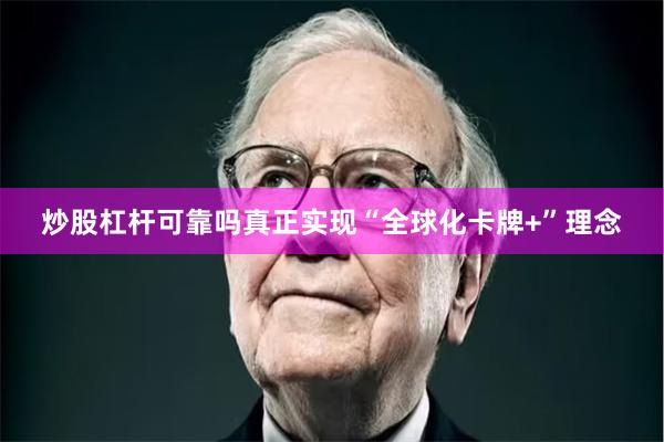 炒股杠杆可靠吗真正实现“全球化卡牌+”理念