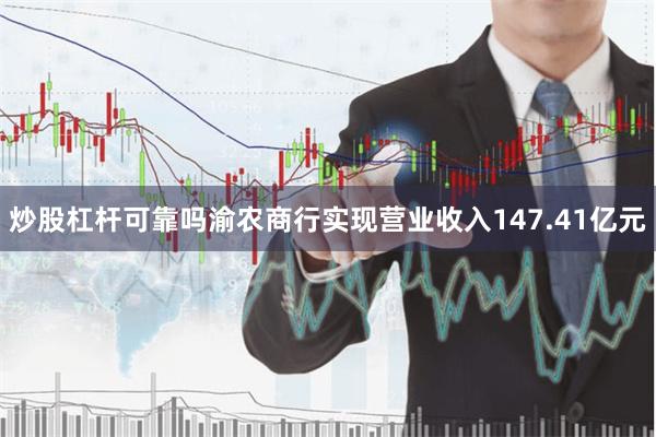 炒股杠杆可靠吗渝农商行实现营业收入147.41亿元