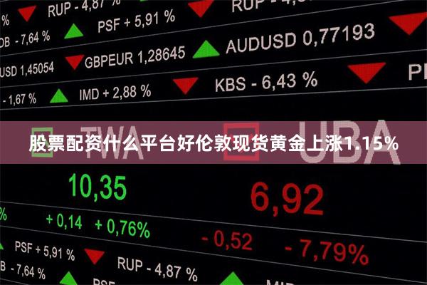 股票配资什么平台好伦敦现货黄金上涨1.15%