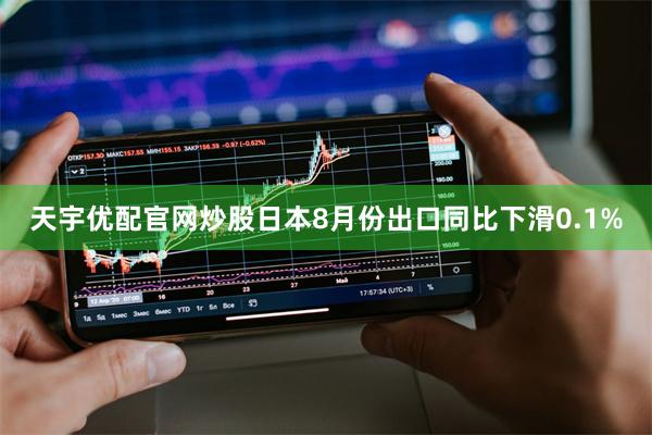 天宇优配官网炒股日本8月份出口同比下滑0.1%