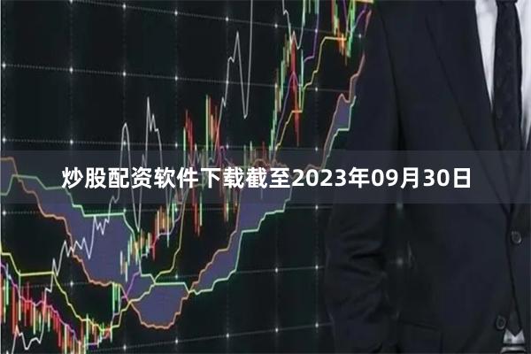 炒股配资软件下载截至2023年09月30日