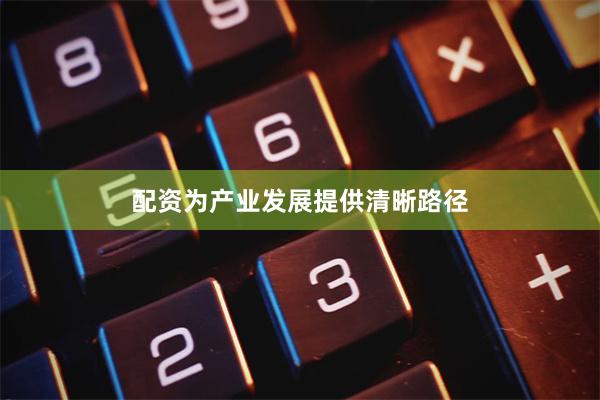 配资为产业发展提供清晰路径