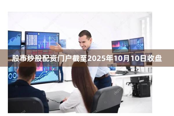 股市炒股配资门户截至2025年10月10日收盘