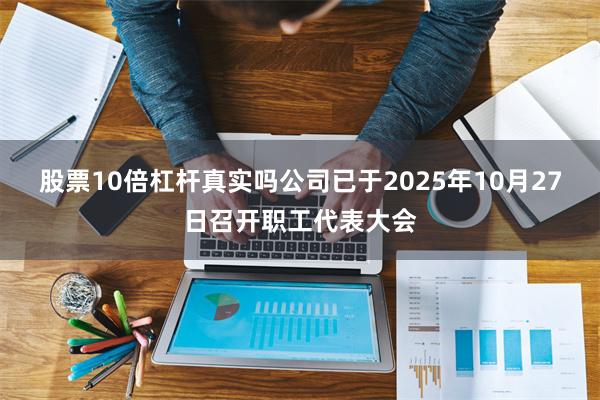 股票10倍杠杆真实吗公司已于2025年10月27日召开职工代表大会