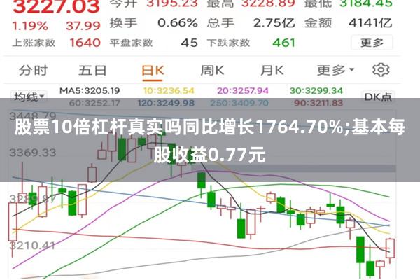 股票10倍杠杆真实吗同比增长1764.70%;基本每股收益0.77元
