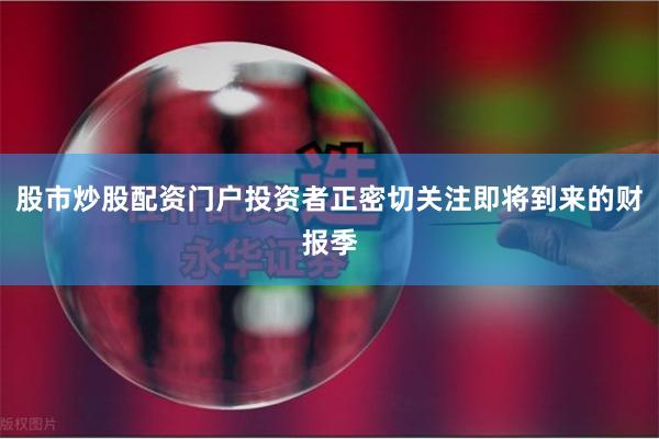 股市炒股配资门户投资者正密切关注即将到来的财报季