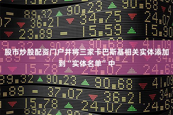 股市炒股配资门户并将三家卡巴斯基相关实体添加到“实体名单”中
