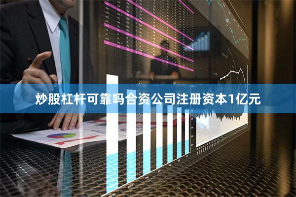 炒股杠杆可靠吗合资公司注册资本1亿元